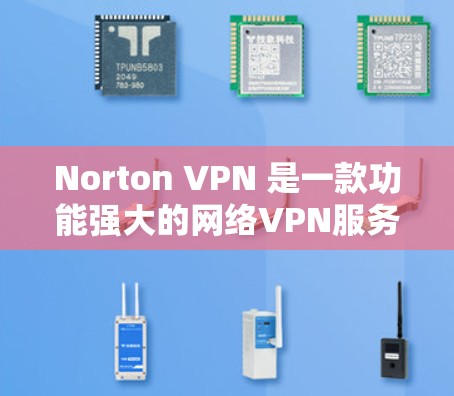 Norton VPN 是一款功能强大的网络VPN服务，提供了全面的安全性和隐私保护。以下是其主要功能的详细分析