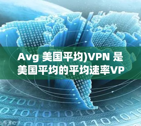 Avg 美国平均)VPN 是美国平均的平均速率VPN服务，主要用于测试VPN的稳定性和带宽。Avg VPN 的速度分析可以通过以下方式进行