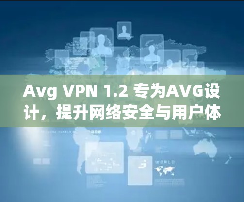 Avg VPN 1.2 专为AVG设计，提升网络安全与用户体验