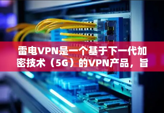 雷电VPN是一个基于下一代加密技术（5G）的VPN产品，旨在保护用户的数据和网络流量。以下是关于雷电VPN的详细介绍