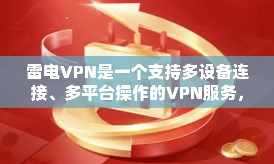 雷电VPN是一个支持多设备连接、多平台操作的VPN服务，具有良好的安全性、高速度和灵活的设备兼容性。以下是对雷电VPN的详细总结