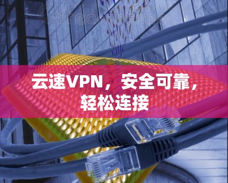 云速VPN，安全可靠，轻松连接