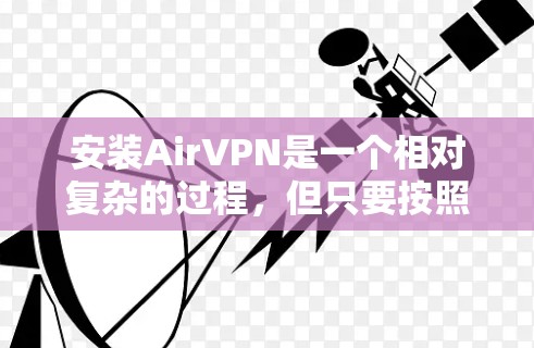 安装AirVPN是一个相对复杂的过程，但只要按照以下步骤操作，可以逐步完成