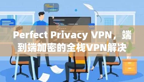Perfect Privacy VPN，端到端加密的全栈VPN解决方案