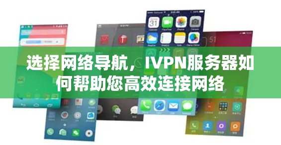选择网络导航，IVPN服务器如何帮助您高效连接网络