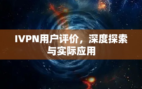 IVPN用户评价，深度探索与实际应用