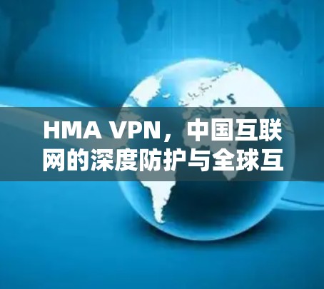 HMA VPN,中国互联网的深度防护与全球互联