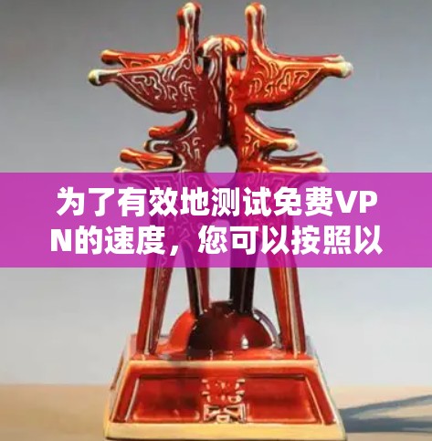 为了有效地测试免费VPN的速度,您可以按照以下步骤进行操作