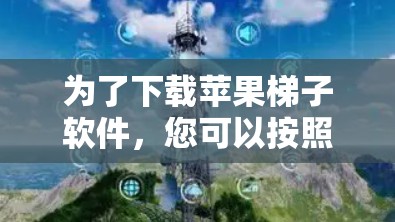 为了下载苹果梯子软件,您可以按照以下步骤进行