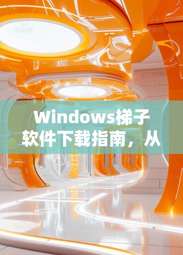 Windows梯子软件下载指南,从设置到安装的全面步骤