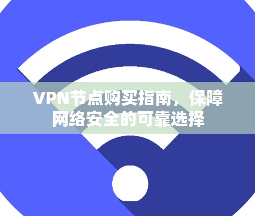 VPN节点购买指南,保障网络安全的可靠选择