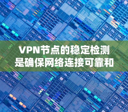 VPN节点的稳定检测是确保网络连接可靠和安全的重要步骤。以下是一个系统化的总结,帮助你理解和掌握这一过程