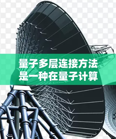 量子多层连接方法是一种在量子计算系统中构建多层级的量子网络,旨在通过多种连接方式提升系统的性能。以下是对该方法的详细介绍