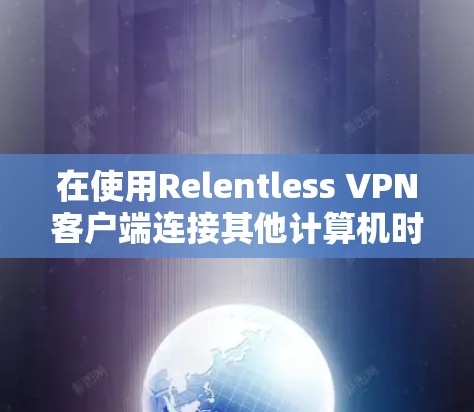 在使用Relentless VPN客户端连接其他计算机时，以下是一些解决步骤和建议