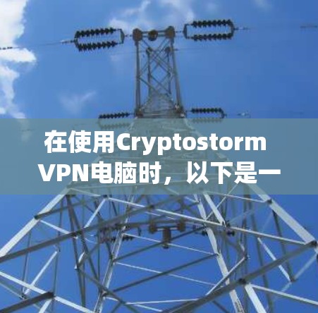 在使用Cryptostorm VPN电脑时，以下是一步步的指南，帮助你安全有效地使用该软件