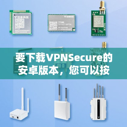 要下载VPNSecure的安卓版本,您可以按照以下步骤操作