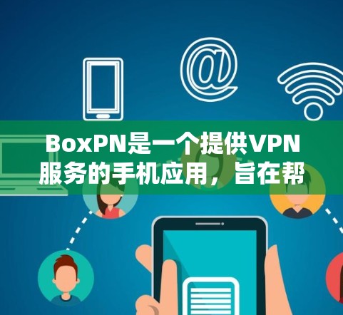 BoxPN是一个提供VPN服务的手机应用，旨在帮助用户访问外部网络。以下是关于BoxPN的详细信息