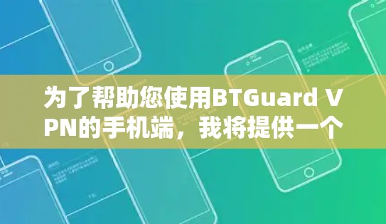 为了帮助您使用BTGuard VPN的手机端,我将提供一个简单的安装和使用指南