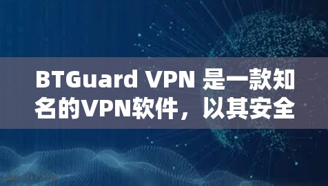 BTGuard VPN 是一款知名的VPN软件，以其安全性和流畅的操作而受到用户的好评。以下是对 BTGuard VPN 功能的评测