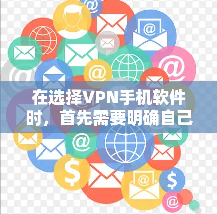 在选择VPN手机软件时,首先需要明确自己的需求和预算。以下是一些综合考虑的因素和推荐列表