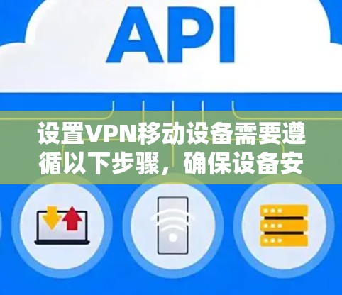 设置VPN移动设备需要遵循以下步骤，确保设备安全可靠连接