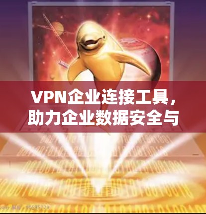 VPN企业连接工具，助力企业数据安全与高效运营