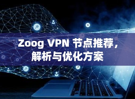 Zoog VPN 节点推荐,解析与优化方案