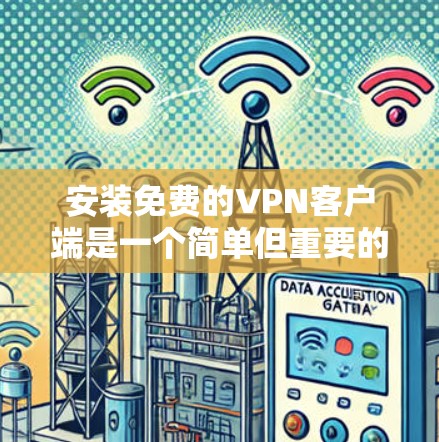 安装免费的VPN客户端是一个简单但重要的步骤,确保你的网络连接安全和数据不被泄露。以下是一个分步指南,帮助你安全地安装一个免费VPN客户端