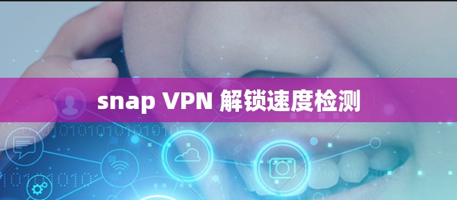 snap VPN 解锁速度检测