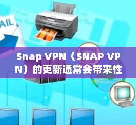 Snap VPN（SNAP VPN）的更新通常会带来性能提升、新功能、改进和新指南，以增强用户体验。以下是根据SNAP VPN更新说明总结的信息