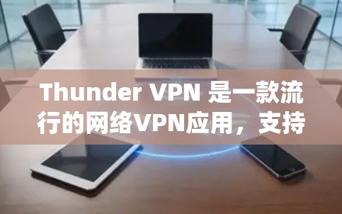 Thunder VPN 是一款流行的网络VPN应用，支持在 Android 和 iOS 系统上运行。如果你正在寻找安卓版本，以下是一个清晰的步骤指南