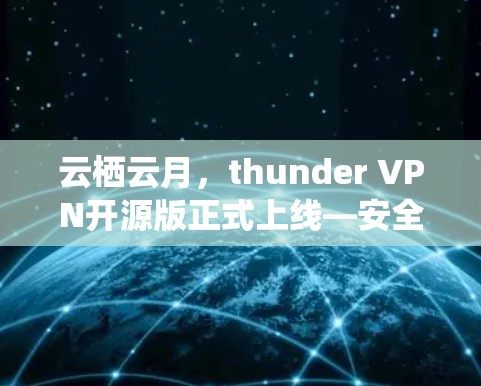 云栖云月，thunder VPN开源版正式上线—安全、高效、便捷