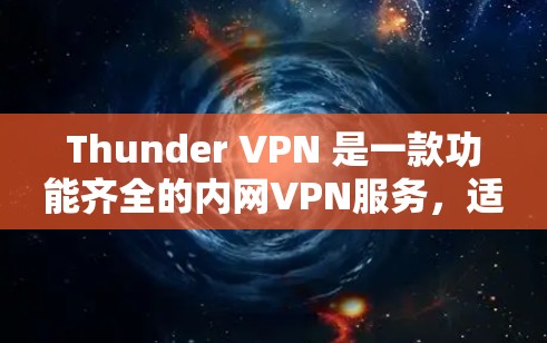 Thunder VPN 是一款功能齐全的内网VPN服务，适合个人用户使用。以下是对Thunder VPN 的详细介绍