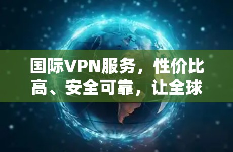 国际VPN服务，性价比高、安全可靠，让全球用户轻松上网