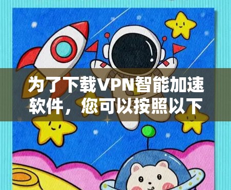 为了下载VPN智能加速软件,您可以按照以下步骤操作 为了下载VPN智能加速软件,您可以按照以下步骤操作