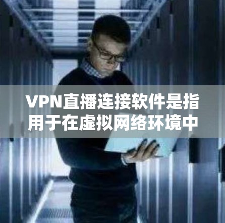 VPN直播连接软件是指用于在虚拟网络环境中进行视频通话和直播的工具。这些软件通常包括多种协议支持，如VPN协议，旨在提供更便捷、更高效的连接方式。以下是对这些软件的详细介绍