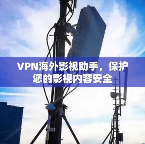 VPN海外影视助手,保护您的影视内容安全
