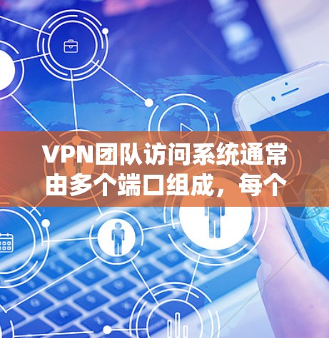 VPN团队访问系统通常由多个端口组成,每个端口都有特定的功能和权限。以下是关于VPN团队访问系统的一些关键点