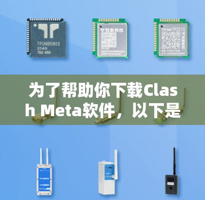 为了帮助你下载Clash Meta软件,以下是一些步骤和建议