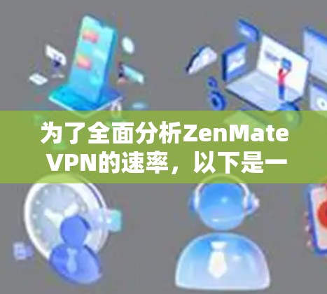 为了全面分析ZenMate VPN的速率，以下是一些关键步骤和结果