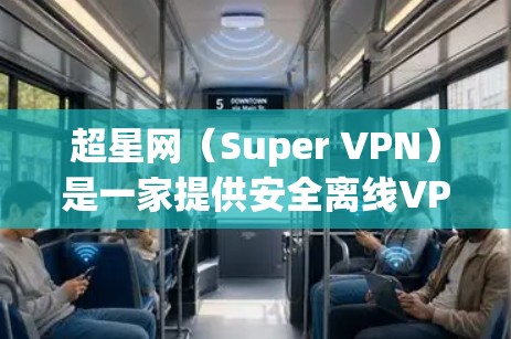 超星网（Super VPN）是一家提供安全离线VPN服务的平台，旨在帮助用户在手机上进行VPN访问，无需连接网络，确保数据安全。以下是关于Super VPN的详细介绍