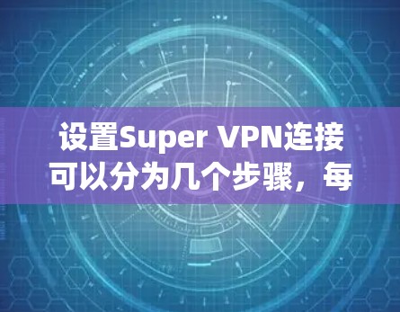 设置Super VPN连接可以分为几个步骤,每个步骤都有其具体的操作和注意事项。以下是一个详细的指南
