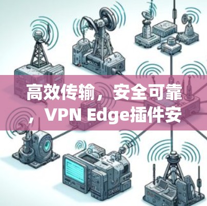 高效传输,安全可靠,VPN Edge插件安装指南