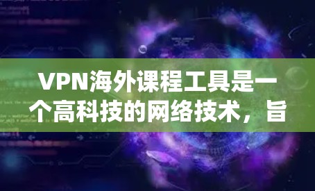 VPN海外课程工具是一个高科技的网络技术,旨在帮助用户访问隐藏在互联网中的课程资源。以下是对这些工具的系统性分析,帮助您更好地选择和使用