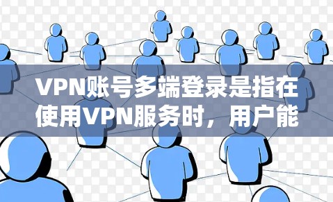 VPN账号多端登录是指在使用VPN服务时，用户能够同时登录多个VPN服务或者通过多个设备登录同一个服务。以下是关于如何实现多端登录的详细步骤和注意事项