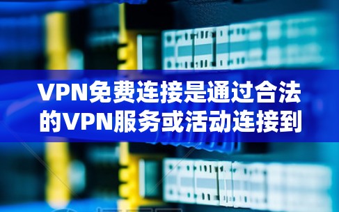 VPN免费连接是通过合法的VPN服务或活动连接到网络,通常不涉及任何付费内容。以下是一些常见的VPN免费连接方法