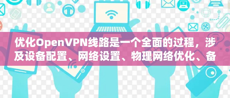优化OpenVPN线路是一个全面的过程，涉及设备配置、网络设置、物理网络优化、备份与恢复计划以及技术优化等多个方面。以下是一个分步的优化建议