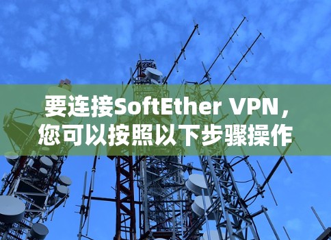 要连接SoftEther VPN，您可以按照以下步骤操作