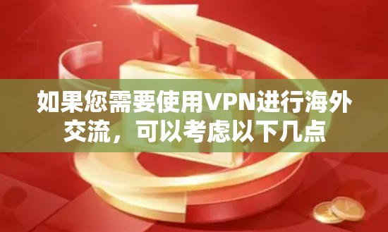 如果您需要使用VPN进行海外交流，可以考虑以下几点