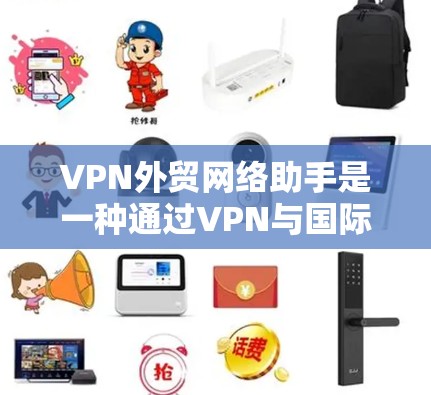 VPN外贸网络助手是一种通过VPN与国际电商平台合作，确保数据安全和隐私保护的工具。以下是详细的步骤和注意事项，帮助您更好地理解和使用这个服务